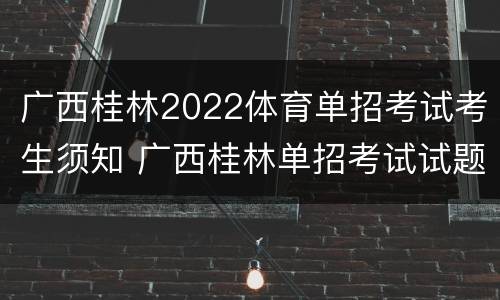 广西桂林2022体育单招考试考生须知 广西桂林单招考试试题
