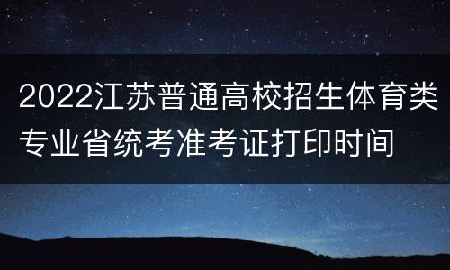 2022江苏普通高校招生体育类专业省统考准考证打印时间
