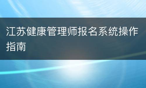 江苏健康管理师报名系统操作指南