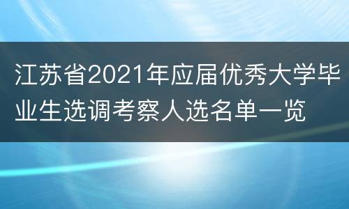 江苏省2021年应届优秀大学毕业生选调考察人选名单一览