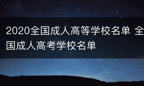 2020全国成人高等学校名单 全国成人高考学校名单