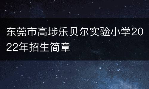东莞市高埗乐贝尔实验小学2022年招生简章