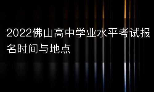 2022佛山高中学业水平考试报名时间与地点