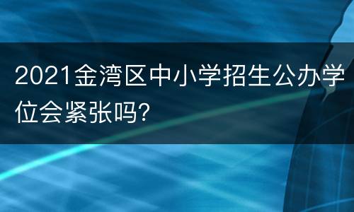 2021金湾区中小学招生公办学位会紧张吗？