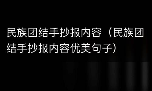 民族团结手抄报内容（民族团结手抄报内容优美句子）