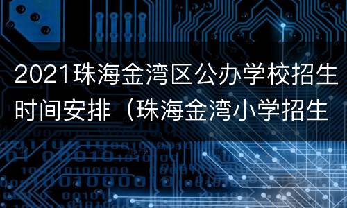 2021珠海金湾区公办学校招生时间安排（珠海金湾小学招生方案）