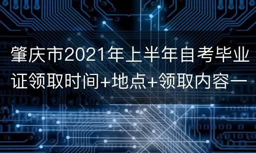 肇庆市2021年上半年自考毕业证领取时间+地点+领取内容一览