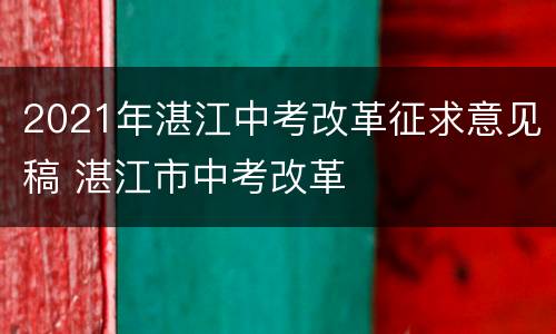 2021年湛江中考改革征求意见稿 湛江市中考改革