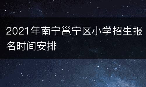 2021年南宁邕宁区小学招生报名时间安排