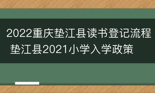 2022重庆垫江县读书登记流程 垫江县2021小学入学政策