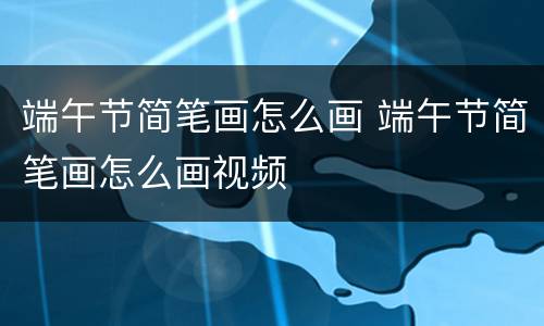 端午节简笔画怎么画 端午节简笔画怎么画视频