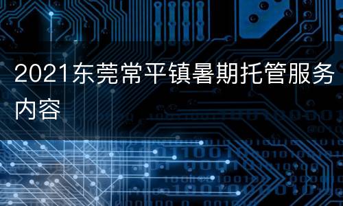 2021东莞常平镇暑期托管服务内容