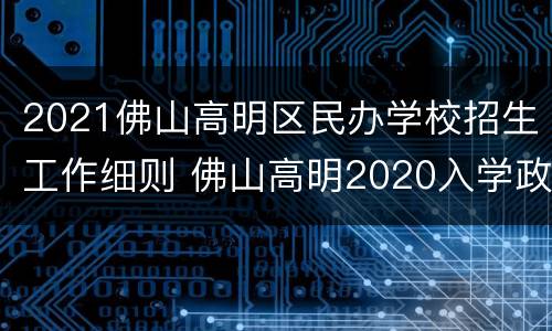 2021佛山高明区民办学校招生工作细则 佛山高明2020入学政策