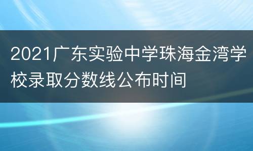 2021广东实验中学珠海金湾学校录取分数线公布时间