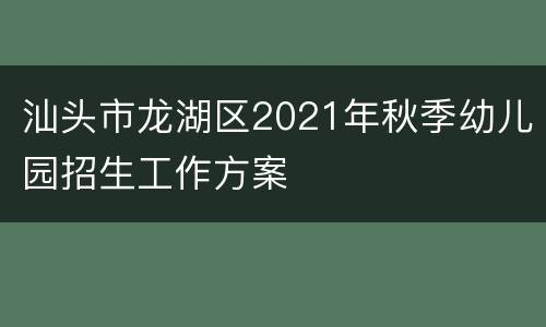 汕头市龙湖区2021年秋季幼儿园招生工作方案