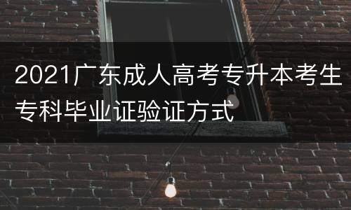 2021广东成人高考专升本考生专科毕业证验证方式