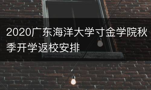 2020广东海洋大学寸金学院秋季开学返校安排