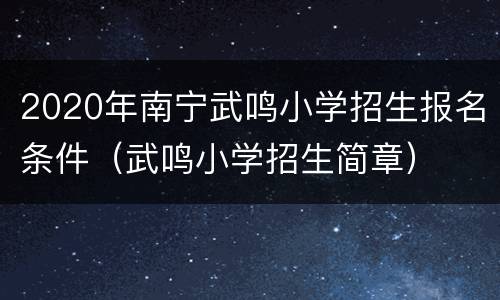 2020年南宁武鸣小学招生报名条件（武鸣小学招生简章）