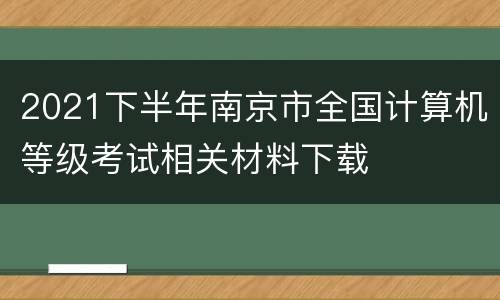 2021下半年南京市全国计算机等级考试相关材料下载