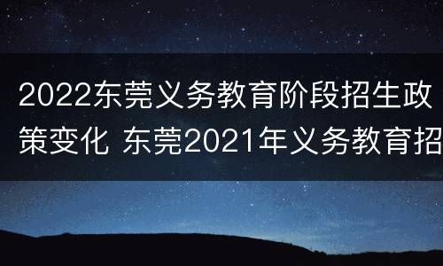 2022东莞义务教育阶段招生政策变化 东莞2021年义务教育招生政策