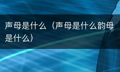 声母是什么（声母是什么韵母是什么）