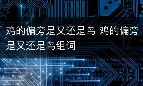 鸡的偏旁是又还是鸟 鸡的偏旁是又还是鸟组词