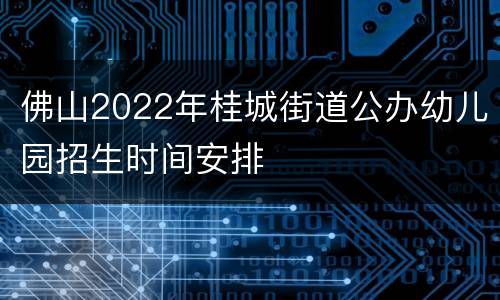 佛山2022年桂城街道公办幼儿园招生时间安排