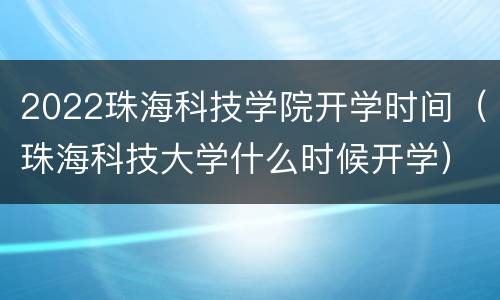2022珠海科技学院开学时间（珠海科技大学什么时候开学）