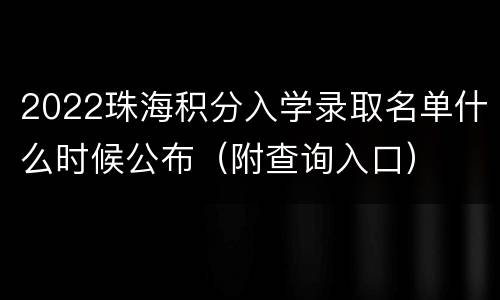 2022珠海积分入学录取名单什么时候公布（附查询入口）