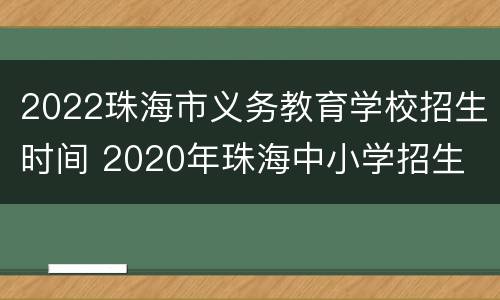 2022珠海市义务教育学校招生时间 2020年珠海中小学招生