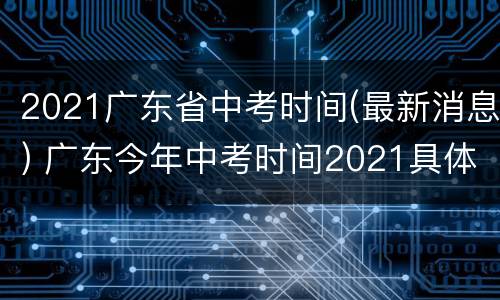 2021广东省中考时间(最新消息) 广东今年中考时间2021具体时间