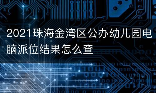 2021珠海金湾区公办幼儿园电脑派位结果怎么查