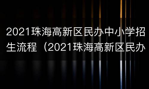 2021珠海高新区民办中小学招生流程（2021珠海高新区民办中小学招生流程图片）