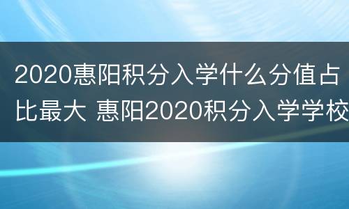 2020惠阳积分入学什么分值占比最大 惠阳2020积分入学学校分数