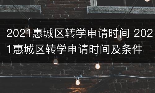 2021惠城区转学申请时间 2021惠城区转学申请时间及条件
