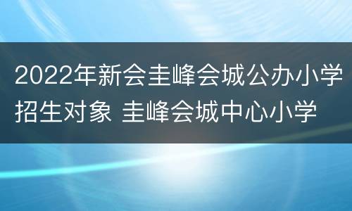 2022年新会圭峰会城公办小学招生对象 圭峰会城中心小学