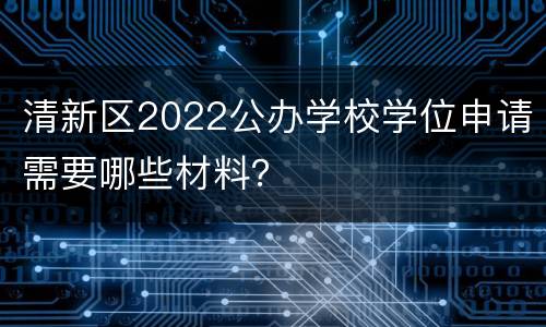 清新区2022公办学校学位申请需要哪些材料？