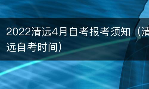 2022清远4月自考报考须知（清远自考时间）