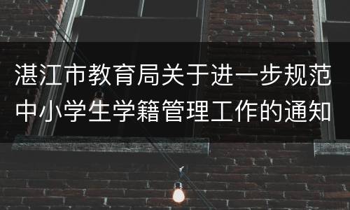 湛江市教育局关于进一步规范中小学生学籍管理工作的通知