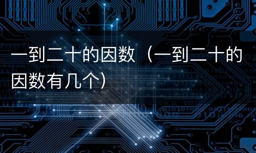 一到二十的因数（一到二十的因数有几个）