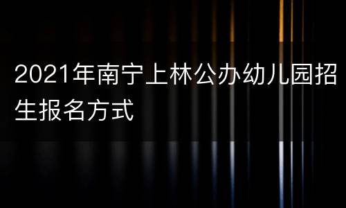 2021年南宁上林公办幼儿园招生报名方式