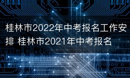 桂林市2022年中考报名工作安排 桂林市2021年中考报名