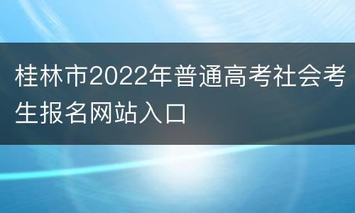 桂林市2022年普通高考社会考生报名网站入口