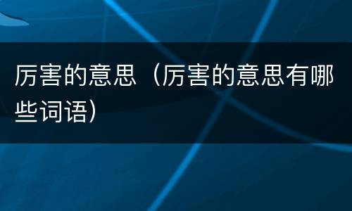 厉害的意思（厉害的意思有哪些词语）