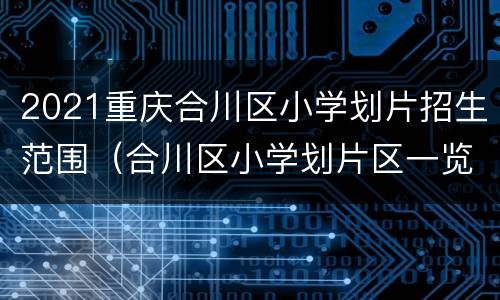 2021重庆合川区小学划片招生范围（合川区小学划片区一览表2021）