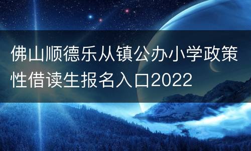 佛山顺德乐从镇公办小学政策性借读生报名入口2022