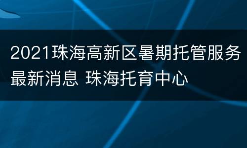 2021珠海高新区暑期托管服务最新消息 珠海托育中心