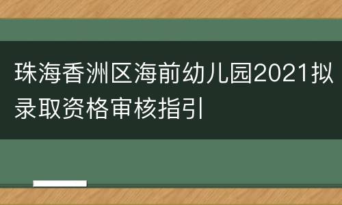 珠海香洲区海前幼儿园2021拟录取资格审核指引