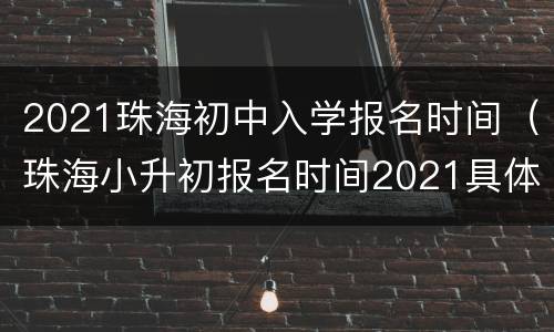 2021珠海初中入学报名时间（珠海小升初报名时间2021具体时间）