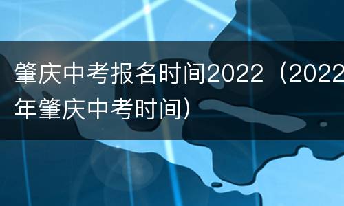 肇庆中考报名时间2022（2022年肇庆中考时间）